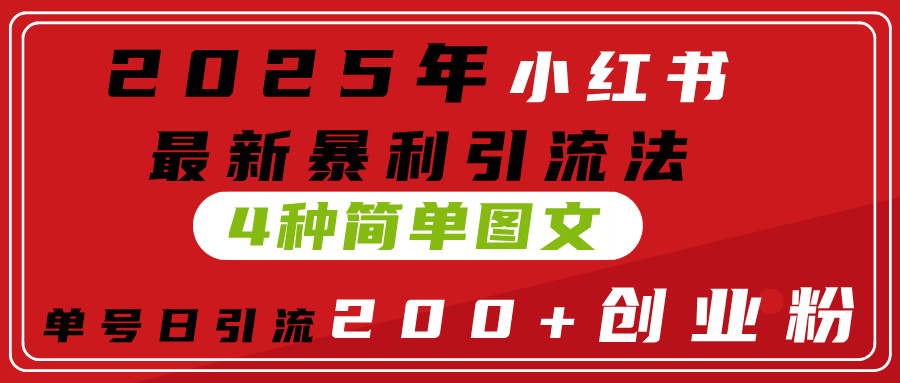 2025年小红书最新暴利引流法，4种简单图文，单号日引流200+创业粉(附无脑抄模板）-优优资源网
