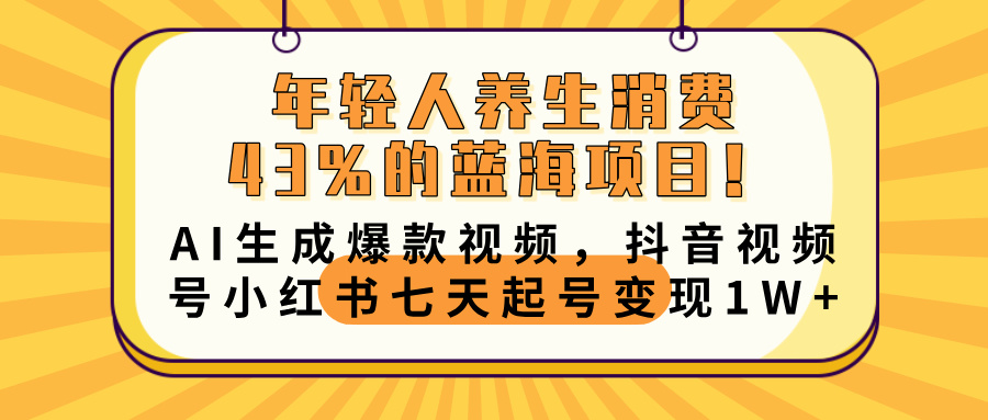 年轻人养生消费43%的蓝海项目！AI生成爆款视频，抖音视频号小红书七天起号变现10000+-优优资源网