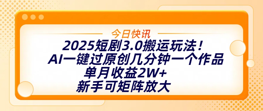 2025短剧3.0搬运玩法！AI一键过原创，几分钟一个作品，单月收益2W+，新手可矩阵放大-优优资源网