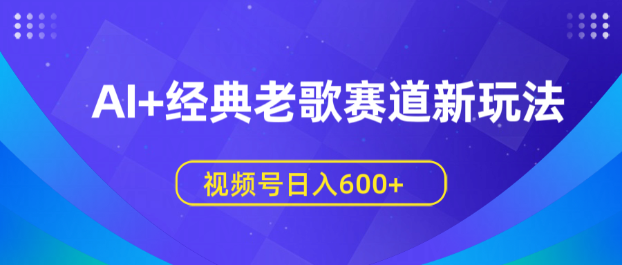 AI+经典老歌赛道新玩法，视频号日入600+-优优资源网