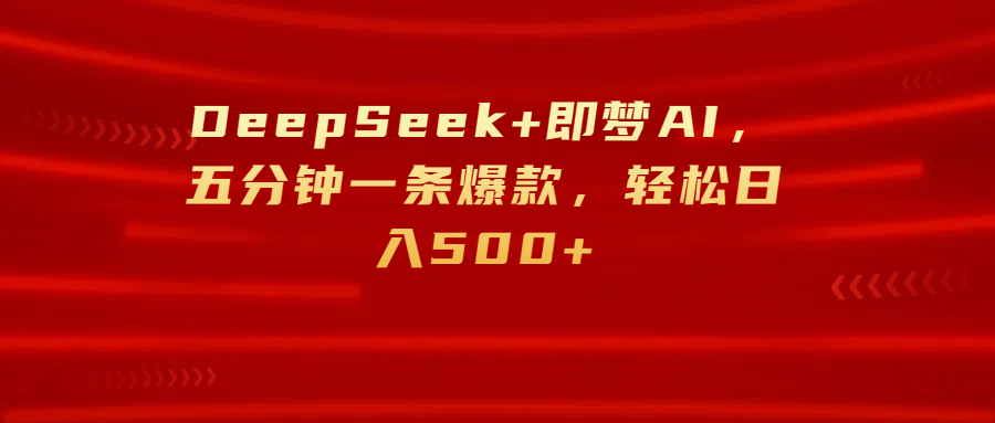 DeepSeek+即梦AI，五分钟一条爆款，轻松日入500+-优优资源网