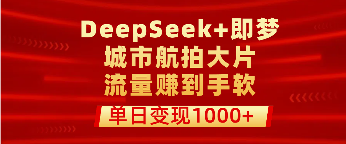 用DeepSeek+即梦做城市航拍大片，流量赚到手软，单日变现1000+-优优资源网