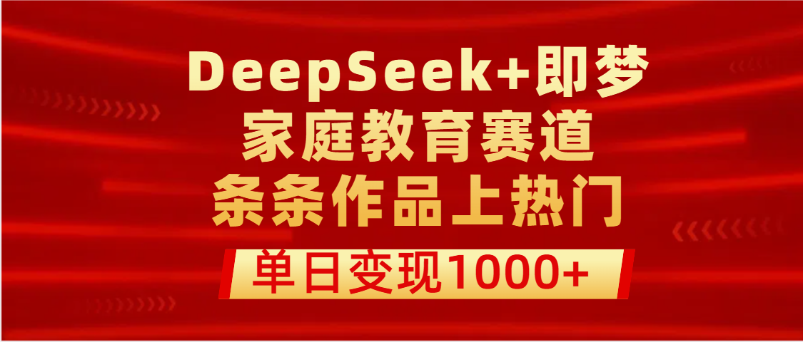 DeepSeek+即梦做家庭教育赛道，条条作品上热门，单日变现1000+-优优资源网