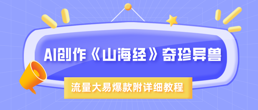 AI创作《山海经》奇珍异兽，超现实画风，流量大易爆款，附详细教程-优优资源网