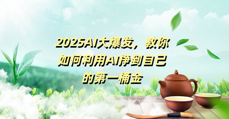 2025AI大爆发，教你如何利用AI挣到自己的第一桶金-优优资源网