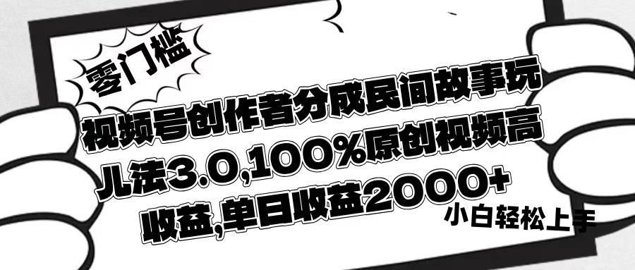 视频号创作者分成民间故事玩儿法3.0，100%原创视频高收益，单日收益2000+-优优资源网