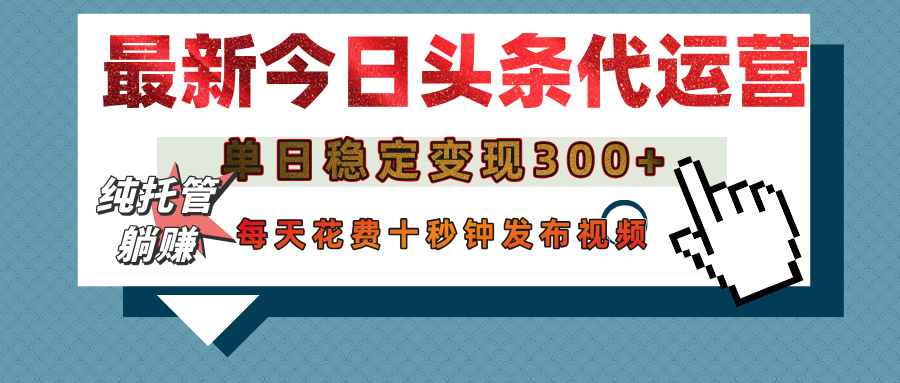 今日头条代运营托管，单日稳定变现300+，无需自己运营，每天花费十秒钟发布视频-优优资源网