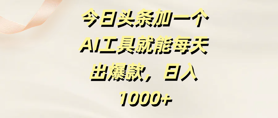 今日头条加一个AI工具就能每天出爆款，日入1000+-优优资源网
