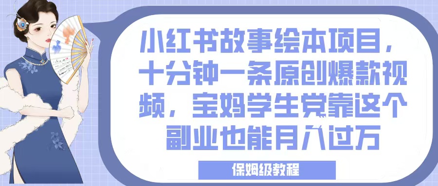 小红书故事绘本项目，十分钟一条原创爆款视频，宝妈学生党靠这个副业也能月入过万，保姆级教程-优优资源网