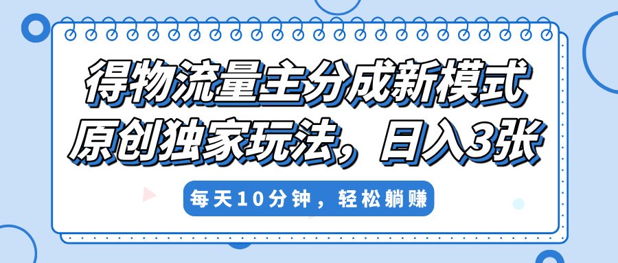 得物流量主分成新模式，原创独家玩法，小白可做，简单暴利，单日稳定变现300+-优优资源网