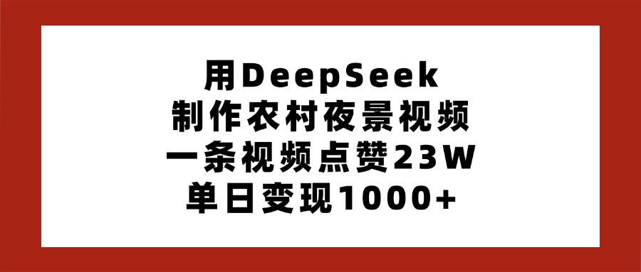 用DeepSeek制作农村夜景视频，一条视频点赞23W，单日变现1000+-优优资源网