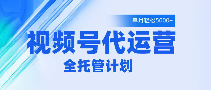 视频号代运营2.0，全程托管招募，单月轻松变现5000+-优优资源网