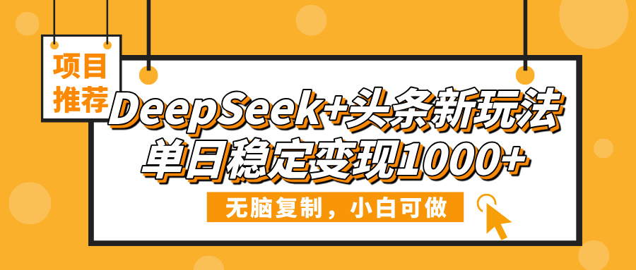 DeepSeek+头条新玩法，无脑复制，小白可做，单日稳定变现1000+-优优资源网