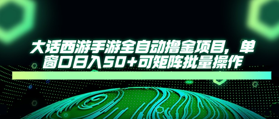 大话西游全自动撸金，单窗口日入50+可矩阵批量操作-优优资源网
