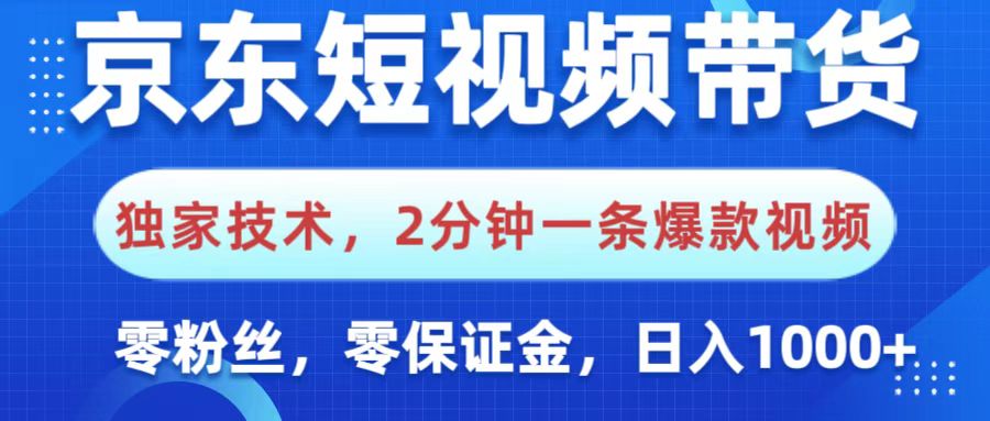 京东短视频带货，独家技术，2分钟一条爆款视频，0粉丝，0保证金，操作简单，，日入1000+-优优资源网