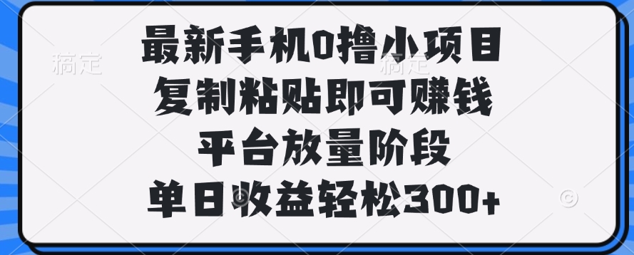 最新手机0撸小项目，复制粘贴即可赚钱，单日收益轻松300+-优优资源网