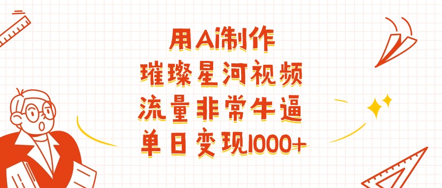 用Ai制作璀璨星河视频，流量非常牛逼，单日变现1000+-优优资源网