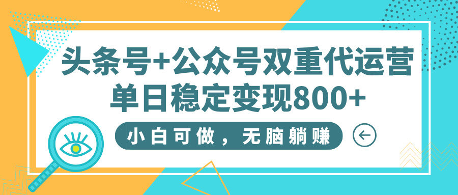 头条号+公众号双重代运营，小白可做，无脑躺赚，单日稳定变现800+-优优资源网