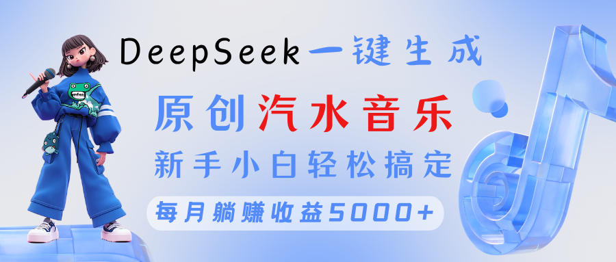 原创汽水音乐DeepSeek一键生成 新手小白轻松搞定 每月躺赚5000+-优优资源网