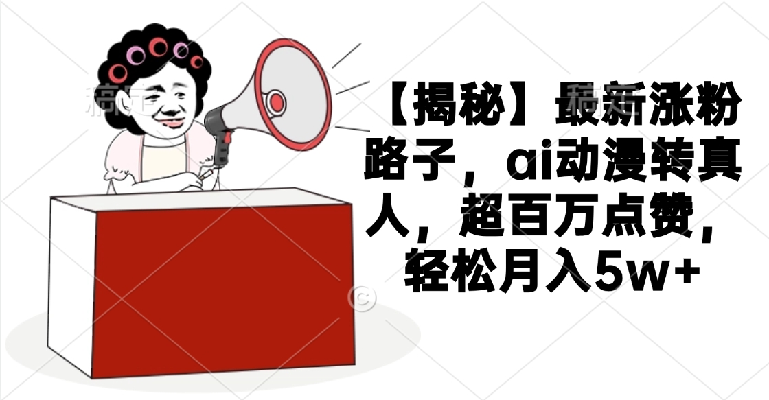 【揭秘】最新涨粉路子，ai动漫转真人，超百万点赞，轻松月入5w+-优优资源网