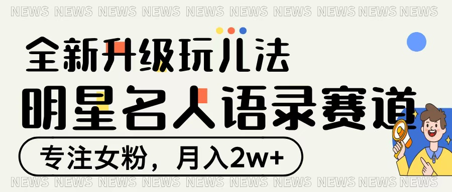 明星名人语录赛道全新升级玩法，专注女粉，月入2W＋-优优资源网