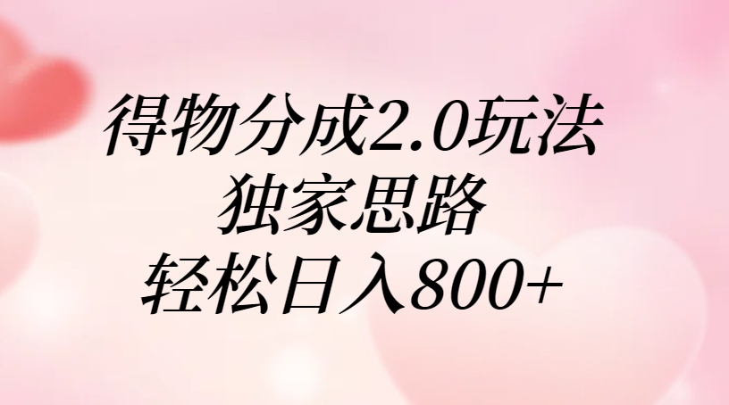 得物分成2.0玩法，独家思路，轻松日入800+-优优资源网