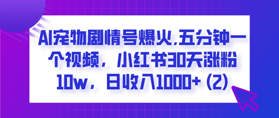  AI宠物剧情号爆火,五分钟一个视频，小红书30天涨粉10w，日收入1000+-优优资源网
