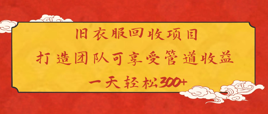 旧衣服回收项目打造团队可享受管道收益一天轻松300+-优优资源网