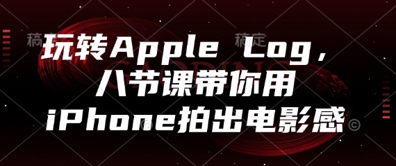 玩转Apple Log，八节课带你用iPhone拍出电影感-优优资源网