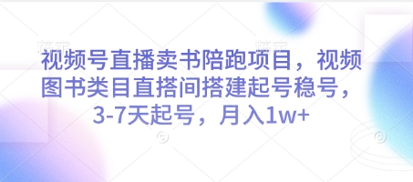 视频号直播卖书陪跑项目，视频号图书类目直搭间搭建起号稳号，3-7天起号，月入1w+-优优资源网