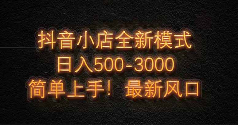 抖音小店全新模式 最新风口！无需直播和拍视频日收入500-5000+-优优资源网