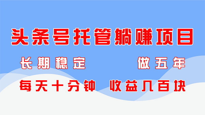 头条号托管躺赚项目，长期稳定，可做五年，每天十分钟，收益几百块-优优资源网