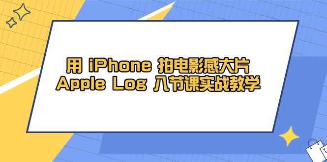 用 iPhone 拍电影感大片，Apple Log 8节课实战教学-优优资源网