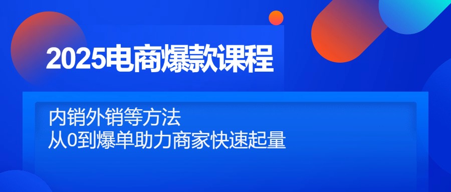 2025电商爆款课程，内销外销等方法，从0到爆单助力商家快速起量-优优资源网