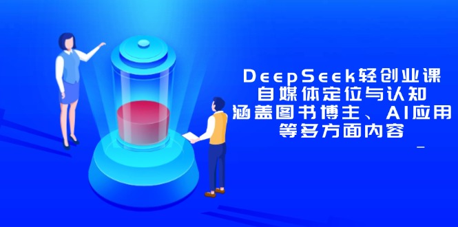 DeepSeek轻创业课：自媒体定位与认知，涵盖图书博主、AI应用等多方面内容-优优资源网