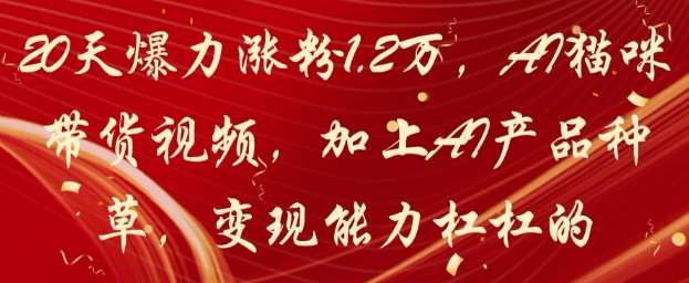 20天爆力涨粉1.2W，AI猫咪带货视频，加上AI产品种草，变现能力杠杠的-优优资源网