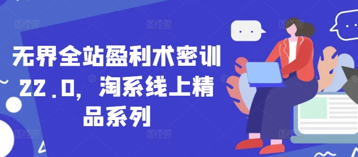 无界全站盈利术密训22.0，淘系线上精品系列-优优资源网