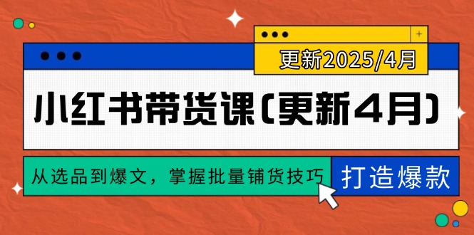 小红书带货课(更新4月)，从选品到爆文，掌握批量铺货技巧，0到1打造爆款-优优资源网
