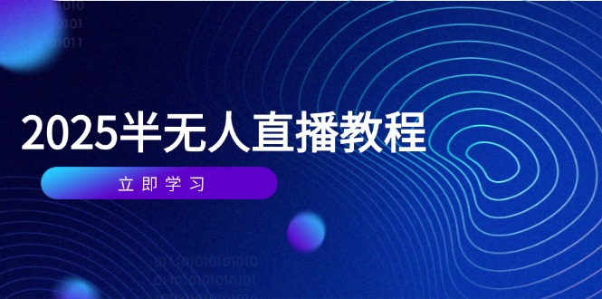 半无人直播课(2025/4月) 基础到实操全覆盖，选品/剪辑/直播搭建与话术训练-优优资源网