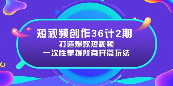 短视频创作36计2期：打造爆款短视频所需的各类开篇技巧，提升视频吸引力-优优资源网