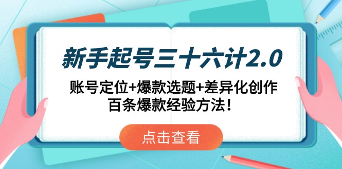 新手起号三十六计2.0：账号定位+爆款选题+差异化创作，百条爆款经验方法！-优优资源网