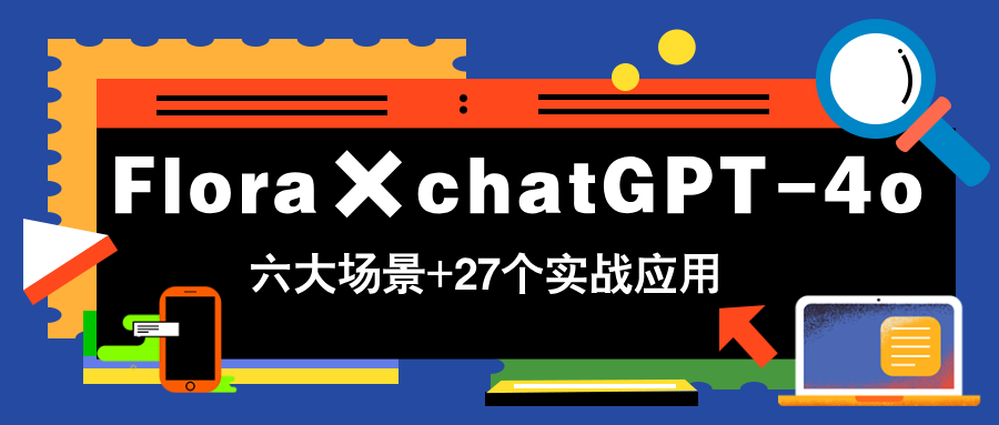 Flora×chatGPT-4o，带你玩转六大场景的27个实战应用，学完立即变现-优优资源网