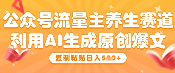 公众号流量主养生赛道，利用AI生成原创爆文，复制粘贴日入5张-优优资源网