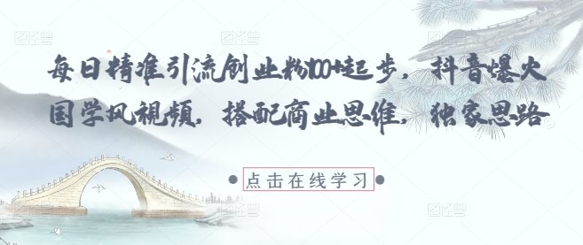 每日精准引流创业粉100+起步，抖音爆火国学风视频，搭配商业思维，独家思路-优优资源网