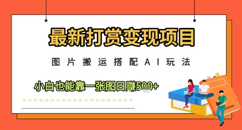 最新打赏变现项目，图片搬运搭配AI玩法，小白也能靠一张图日入5张-优优资源网