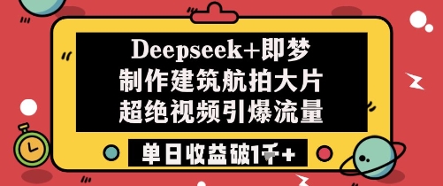 Deepseek+即梦制作建筑航拍大片超绝视频引爆流量单日收益破1k+-优优资源网