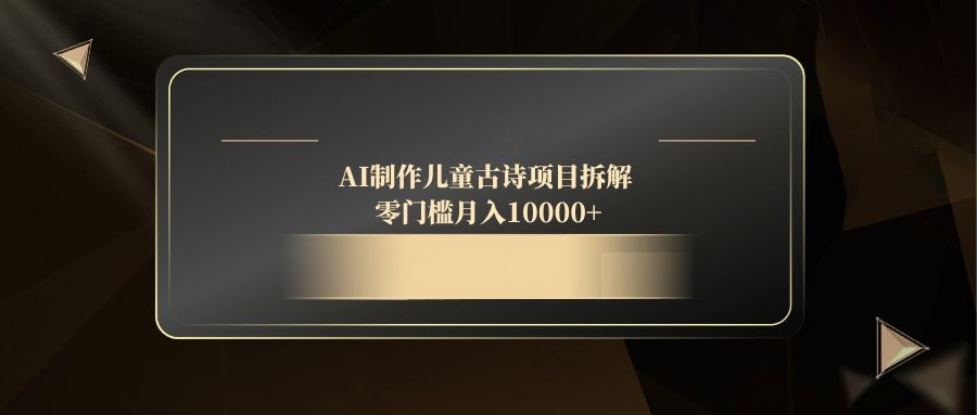 AI制作儿童古诗项目拆解，零门槛月入10000+-优优资源网