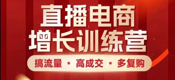 直播电商增长训练营，搞流量·高成交·多复购，快速上手有思路-优优资源网