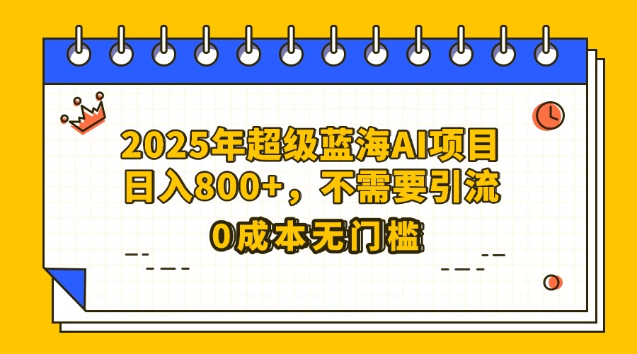 25年超级蓝海AI项目日入800+，不需要引流零成本-优优资源网