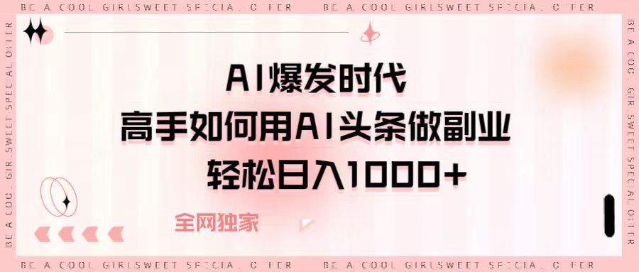 AI爆发时代，高手如何用AI头条做副业，轻松日入1000+-优优资源网